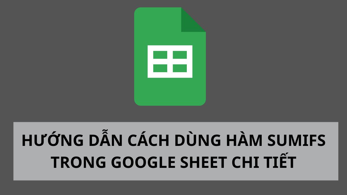 Hướng dẫn cách dùng hàm SUMIFS trong Google Sheet chi tiết
